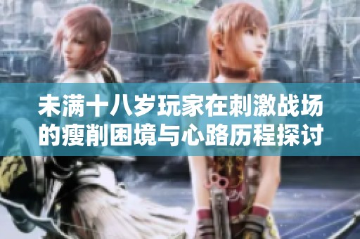未满十八岁玩家在刺激战场的瘦削困境与心路历程探讨