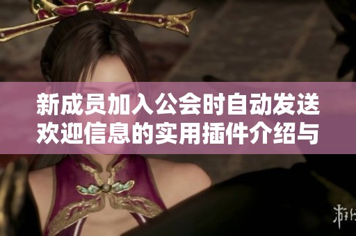 新成员加入公会时自动发送欢迎信息的实用插件介绍与使用指南