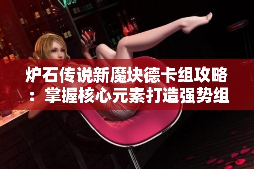炉石传说新魔块德卡组攻略：掌握核心元素打造强势组合策略