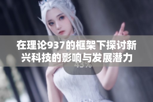 在理论937的框架下探讨新兴科技的影响与发展潜力