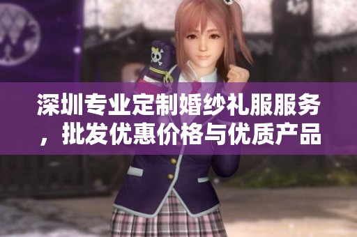 深圳专业定制婚纱礼服服务，批发优惠价格与优质产品一站式采购体验