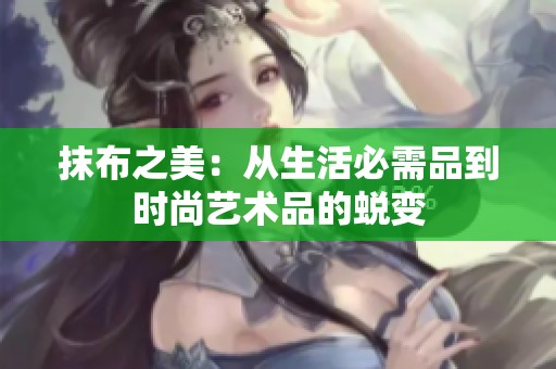 抹布之美：从生活必需品到时尚艺术品的蜕变