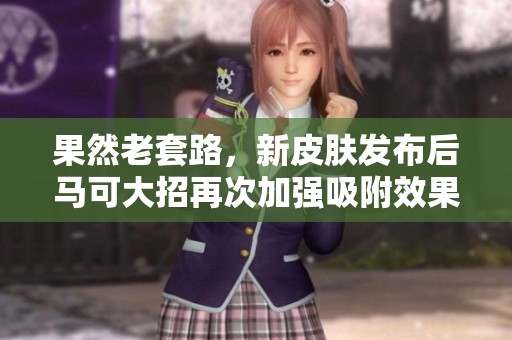果然老套路，新皮肤发布后马可大招再次加强吸附效果，玩家期待更强实力