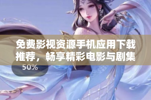 免费影视资源手机应用下载推荐，畅享精彩电影与剧集