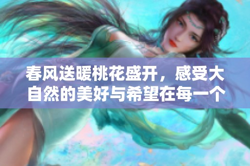 春风送暖桃花盛开，感受大自然的美好与希望在每一个绽放的瞬间