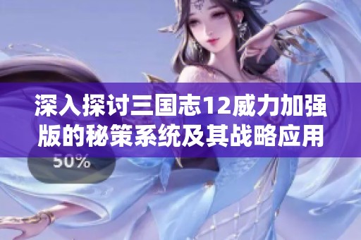 深入探讨三国志12威力加强版的秘策系统及其战略应用全面指南