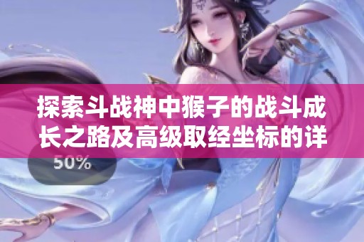 探索斗战神中猴子的战斗成长之路及高级取经坐标的详细揭秘与分析