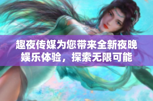 趣夜传媒为您带来全新夜晚娱乐体验，探索无限可能