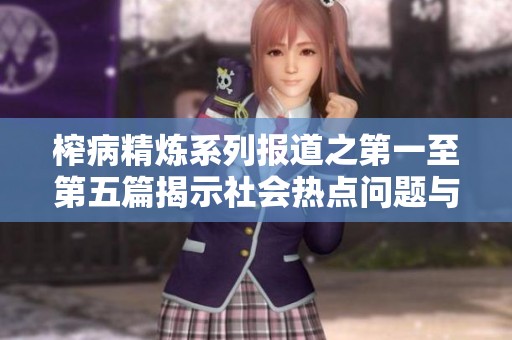 榨病精炼系列报道之第一至第五篇揭示社会热点问题与深层原因