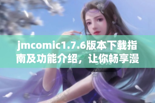 jmcomic1.7.6版本下载指南及功能介绍，让你畅享漫画乐趣