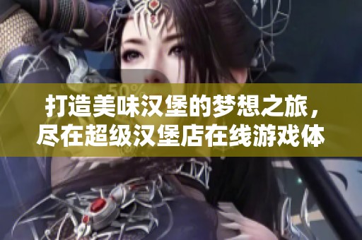 打造美味汉堡的梦想之旅，尽在超级汉堡店在线游戏体验中畅玩无限乐趣