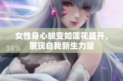 女性身心蜕变如莲花盛开，展现自我新生力量