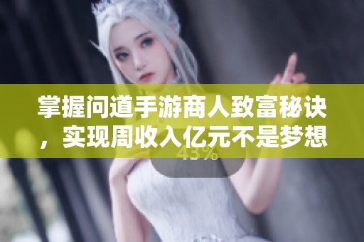掌握问道手游商人致富秘诀，实现周收入亿元不是梦想的全攻略
