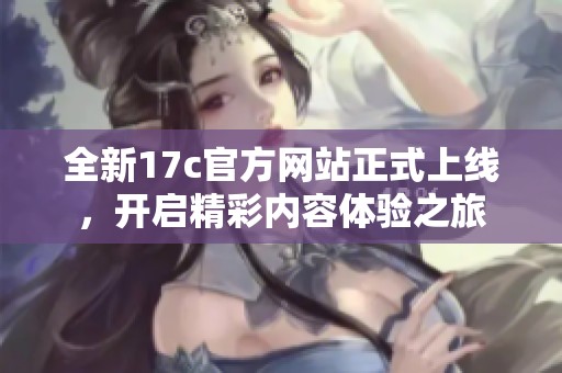 全新17c官方网站正式上线，开启精彩内容体验之旅