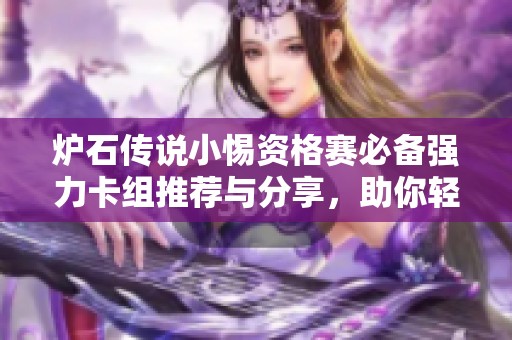 炉石传说小惕资格赛必备强力卡组推荐与分享，助你轻松晋级获胜