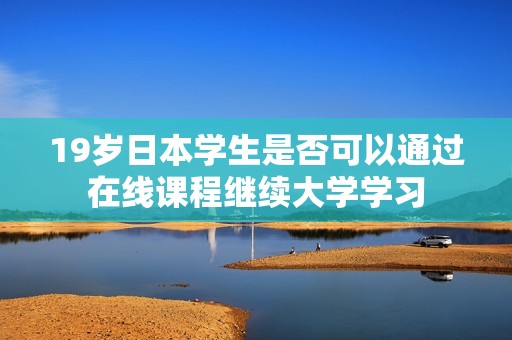 19岁日本学生是否可以通过在线课程继续大学学习