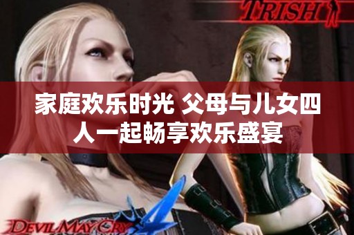 家庭欢乐时光 父母与儿女四人一起畅享欢乐盛宴