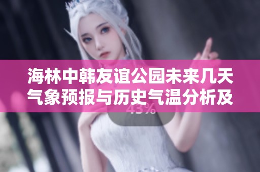 海林中韩友谊公园未来几天气象预报与历史气温分析及旅游活动指数指南
