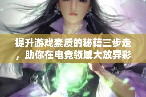 提升游戏素质的秘籍三步走，助你在电竞领域大放异彩的搬砖攻略详解