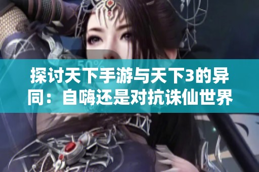 探讨天下手游与天下3的异同：自嗨还是对抗诛仙世界的全新挑战