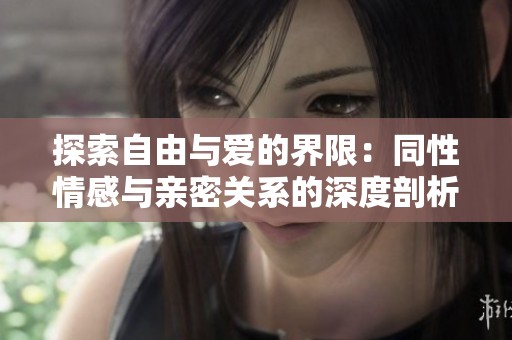 探索自由与爱的界限：同性情感与亲密关系的深度剖析