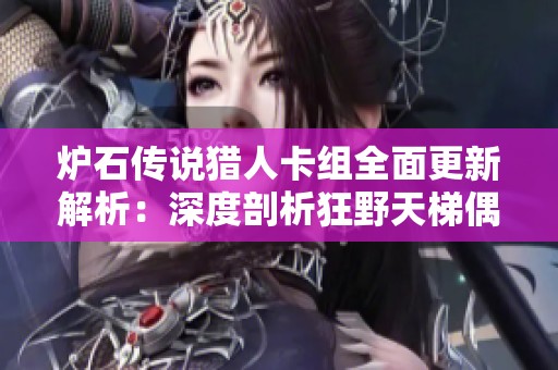 炉石传说猎人卡组全面更新解析：深度剖析狂野天梯偶数奥秘猎的构筑策略