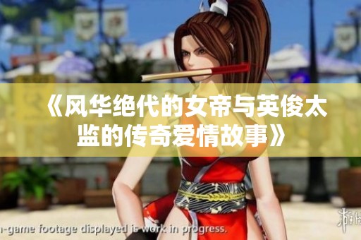 《风华绝代的女帝与英俊太监的传奇爱情故事》