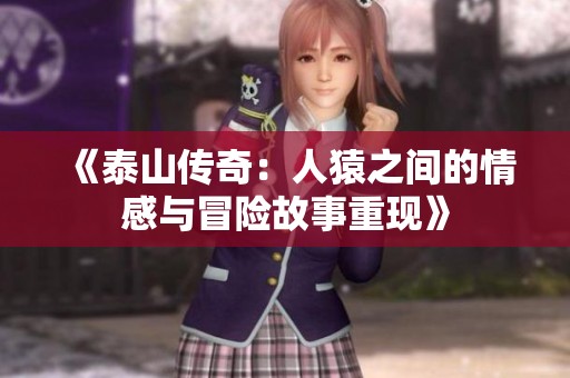 《泰山传奇：人猿之间的情感与冒险故事重现》