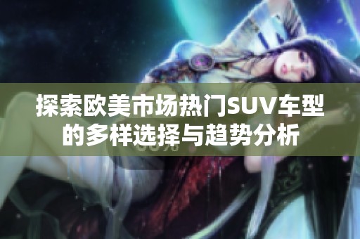 探索欧美市场热门SUV车型的多样选择与趋势分析