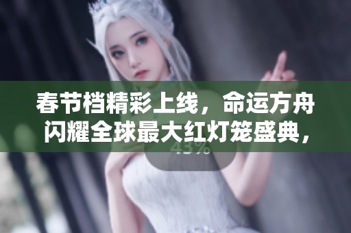 春节档精彩上线，命运方舟闪耀全球最大红灯笼盛典，桃旺手游网引领热潮