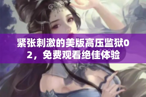 紧张刺激的美版高压监狱02，免费观看绝佳体验
