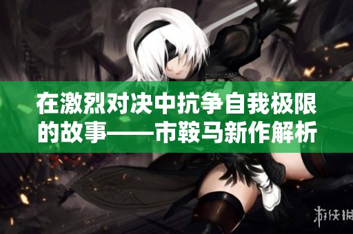 在激烈对决中抗争自我极限的故事——市鞍马新作解析