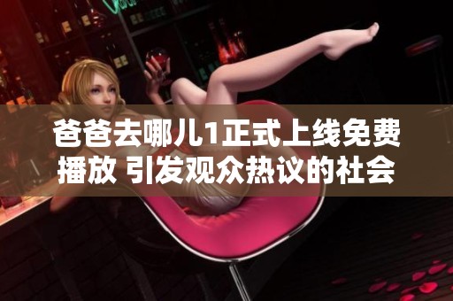 爸爸去哪儿1正式上线免费播放 引发观众热议的社会热点问题