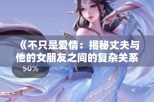 《不只是爱情：揭秘丈夫与他的女朋友之间的复杂关系》