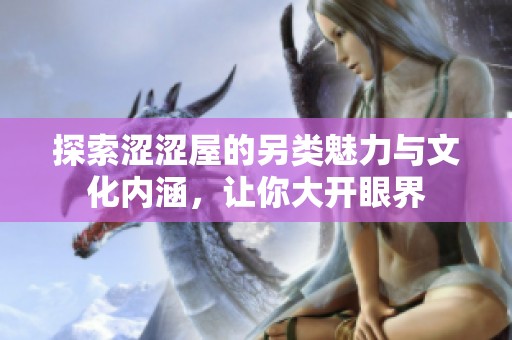 探索涩涩屋的另类魅力与文化内涵，让你大开眼界