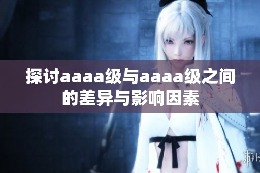 探讨aaaa级与aaaa级之间的差异与影响因素