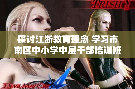 探讨江浙教育理念 学习市南区中小学中层干部培训班的重要经验与启示