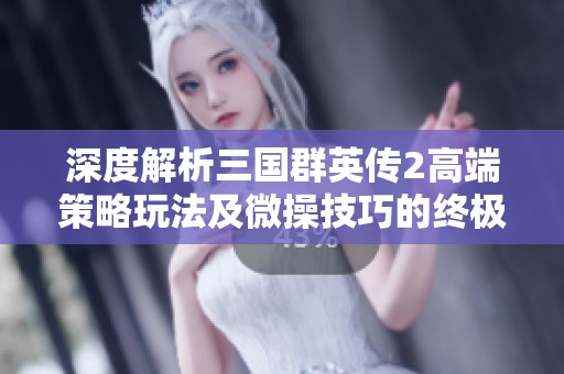 深度解析三国群英传2高端策略玩法及微操技巧的终极挑战之旅
