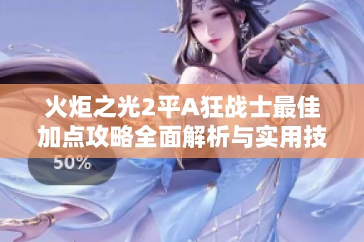火炬之光2平A狂战士最佳加点攻略全面解析与实用技巧分享