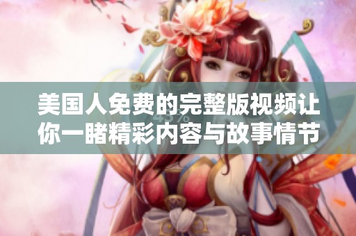 美国人免费的完整版视频让你一睹精彩内容与故事情节