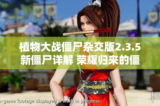 植物大战僵尸杂交版2.3.5新僵尸详解 荣耀归来的僵尸家族大揭秘