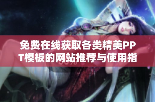免费在线获取各类精美PPT模板的网站推荐与使用指南