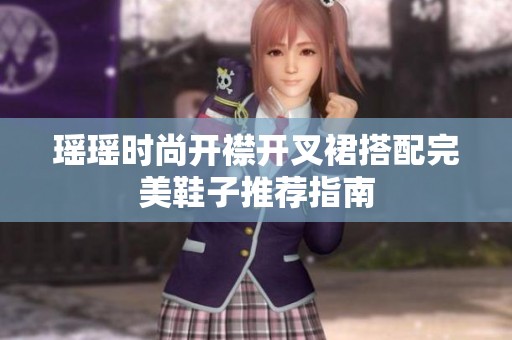 瑶瑶时尚开襟开叉裙搭配完美鞋子推荐指南