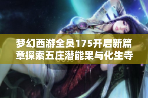 梦幻西游全员175开启新篇章探索五庄潜能果与化生寺的精彩世界