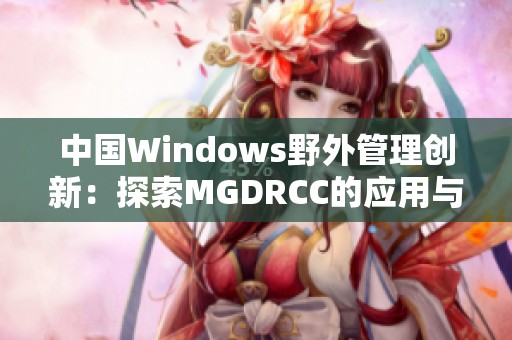 中国Windows野外管理创新：探索MGDRCC的应用与发展