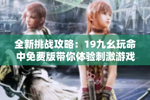 全新挑战攻略：19九幺玩命中免费版带你体验刺激游戏乐趣