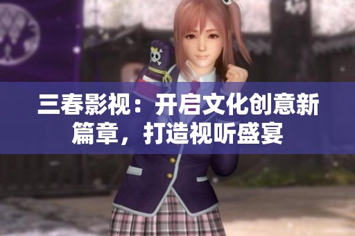 三春影视：开启文化创意新篇章，打造视听盛宴