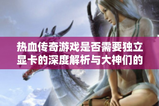 热血传奇游戏是否需要独立显卡的深度解析与大神们的看法分享