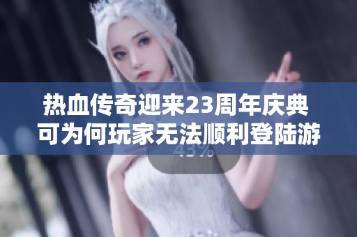 热血传奇迎来23周年庆典 可为何玩家无法顺利登陆游戏呢