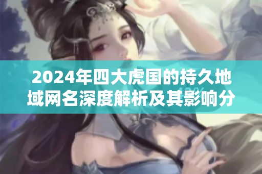 2024年四大虎国的持久地域网名深度解析及其影响分析